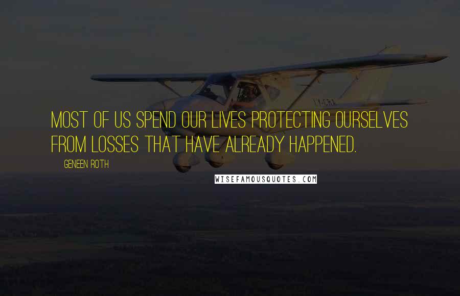 Geneen Roth Quotes: Most of us spend our lives protecting ourselves from losses that have already happened.