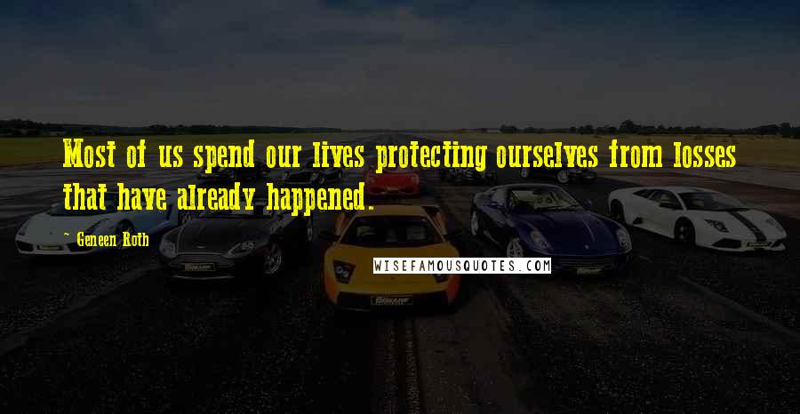 Geneen Roth Quotes: Most of us spend our lives protecting ourselves from losses that have already happened.