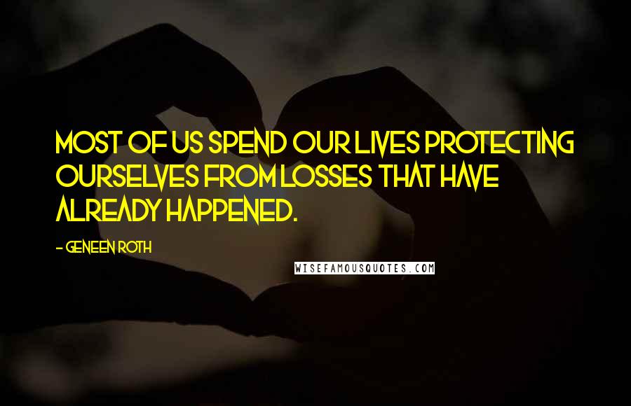 Geneen Roth Quotes: Most of us spend our lives protecting ourselves from losses that have already happened.