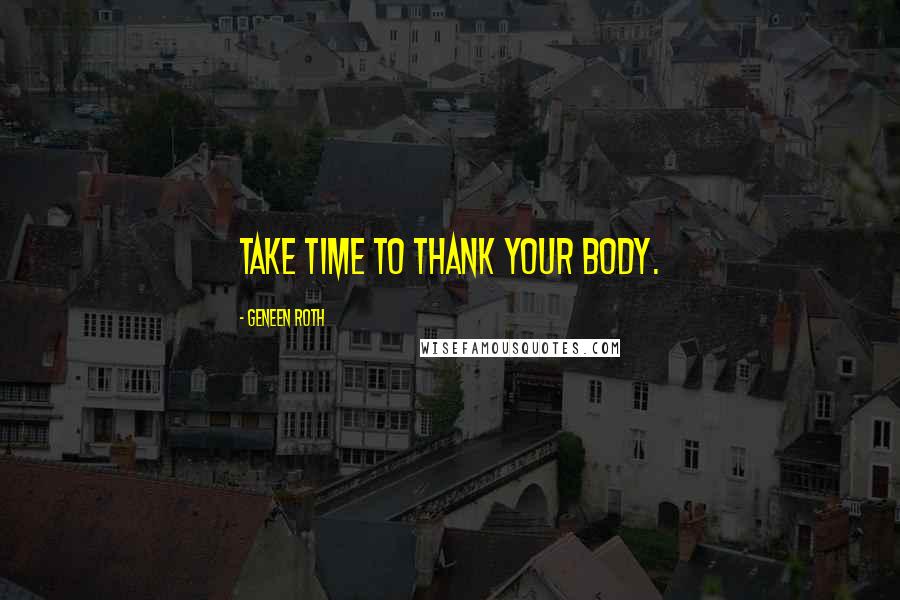 Geneen Roth Quotes: Take time to thank your body.