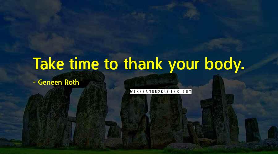 Geneen Roth Quotes: Take time to thank your body.