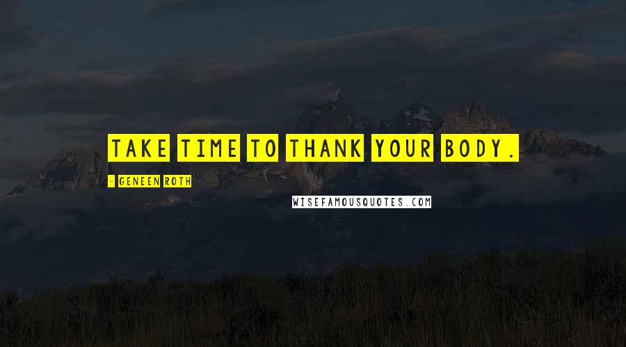 Geneen Roth Quotes: Take time to thank your body.