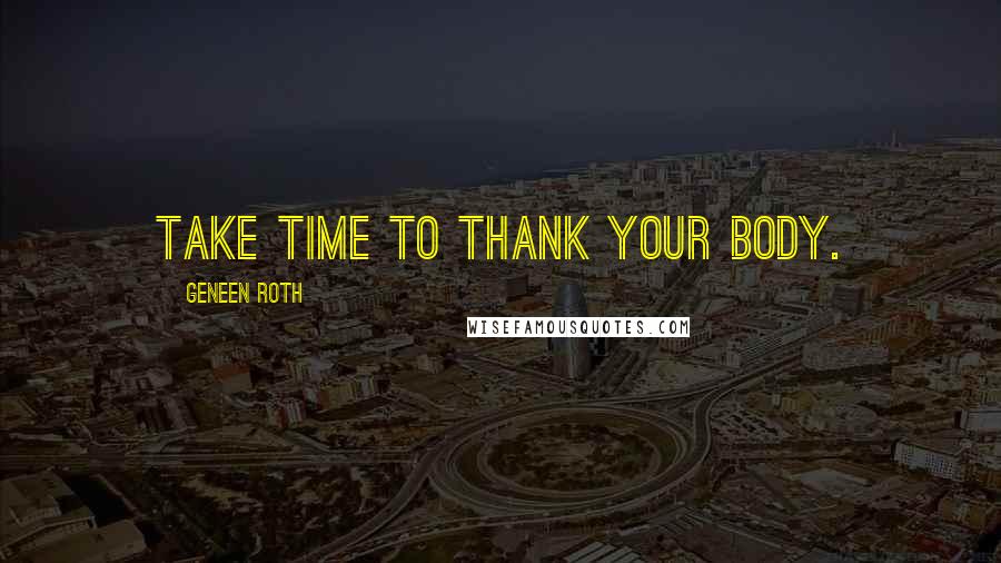 Geneen Roth Quotes: Take time to thank your body.