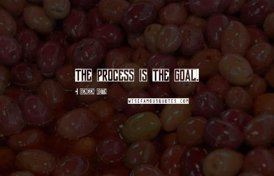 Geneen Roth Quotes: The process is the goal.