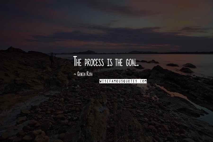 Geneen Roth Quotes: The process is the goal.