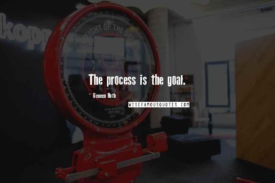Geneen Roth Quotes: The process is the goal.
