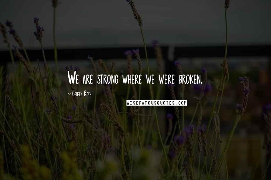 Geneen Roth Quotes: We are strong where we were broken.