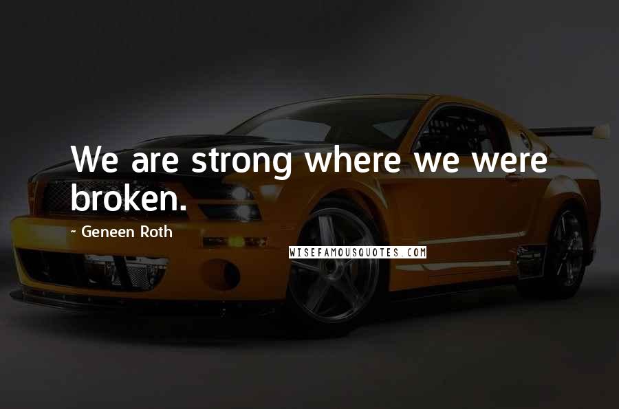 Geneen Roth Quotes: We are strong where we were broken.