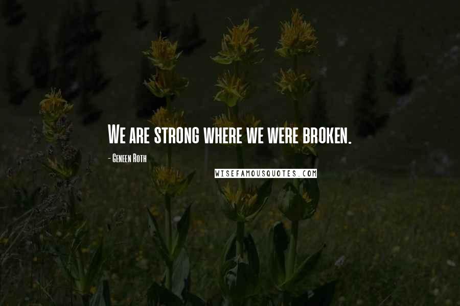 Geneen Roth Quotes: We are strong where we were broken.