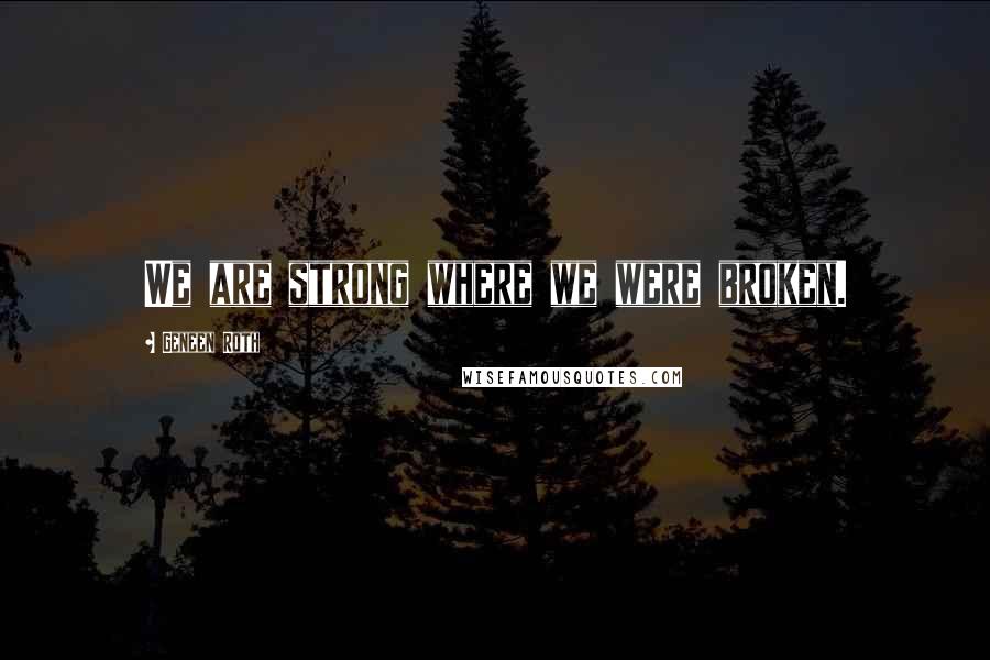 Geneen Roth Quotes: We are strong where we were broken.