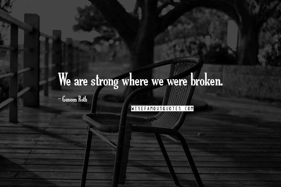 Geneen Roth Quotes: We are strong where we were broken.