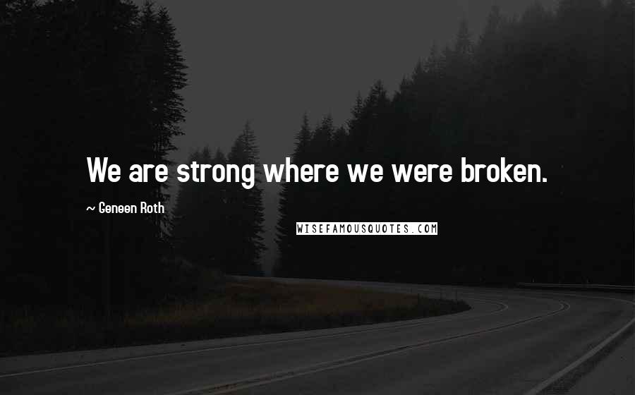 Geneen Roth Quotes: We are strong where we were broken.