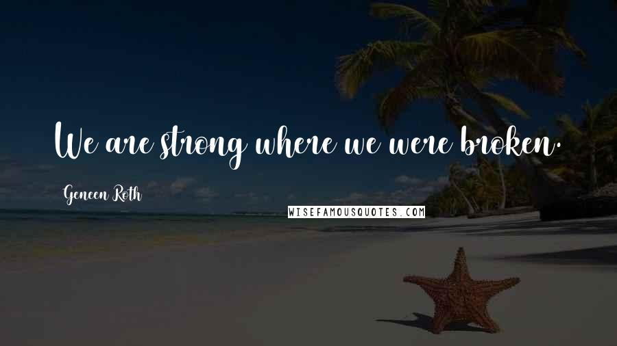 Geneen Roth Quotes: We are strong where we were broken.