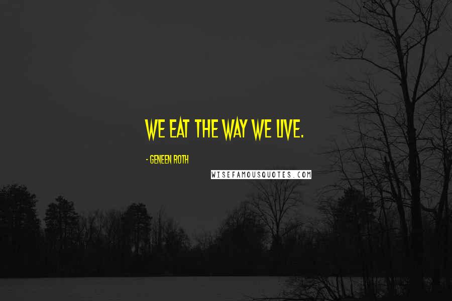 Geneen Roth Quotes: We eat the way we live.