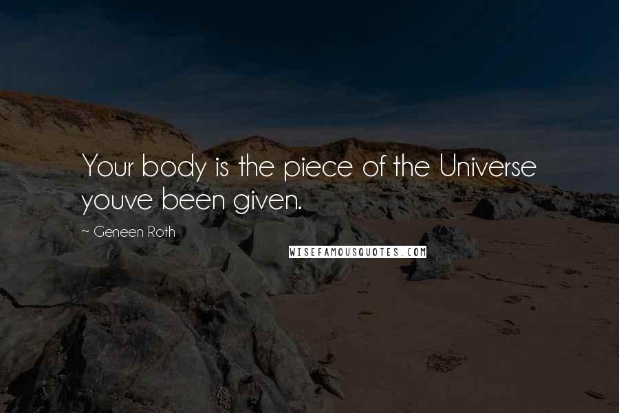 Geneen Roth Quotes: Your body is the piece of the Universe youve been given.