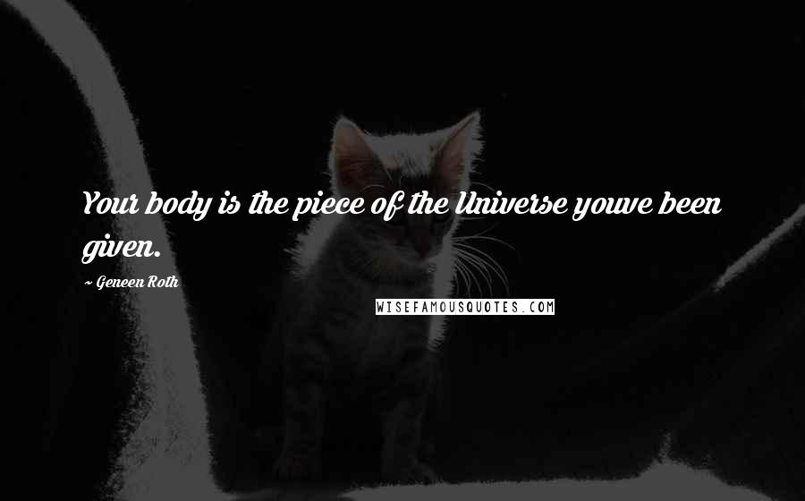 Geneen Roth Quotes: Your body is the piece of the Universe youve been given.