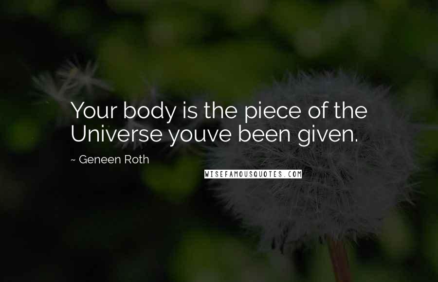 Geneen Roth Quotes: Your body is the piece of the Universe youve been given.