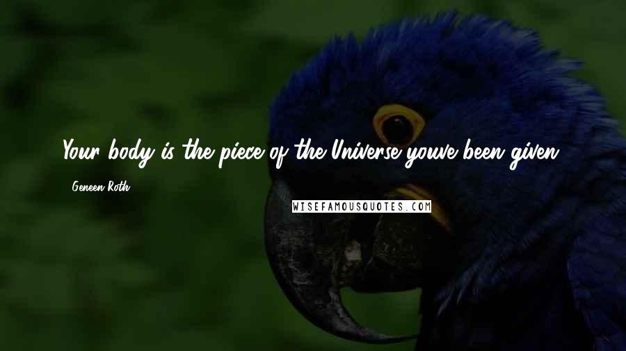 Geneen Roth Quotes: Your body is the piece of the Universe youve been given.