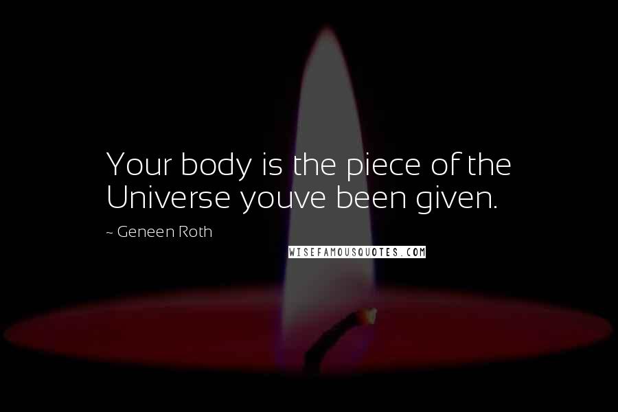 Geneen Roth Quotes: Your body is the piece of the Universe youve been given.