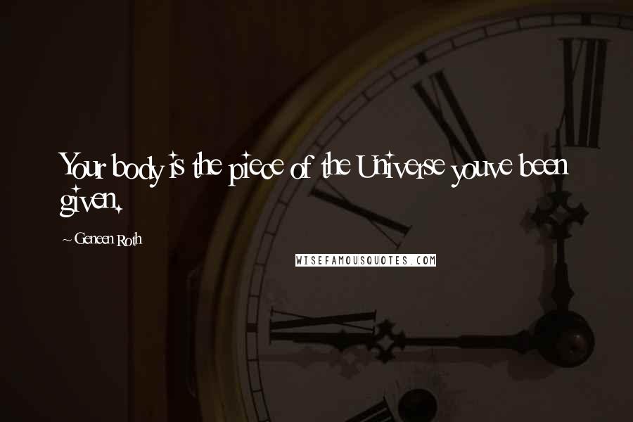 Geneen Roth Quotes: Your body is the piece of the Universe youve been given.