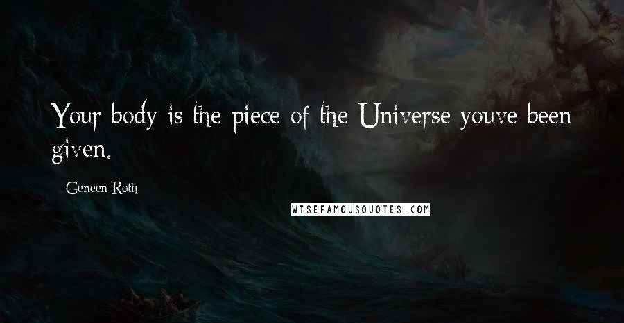 Geneen Roth Quotes: Your body is the piece of the Universe youve been given.