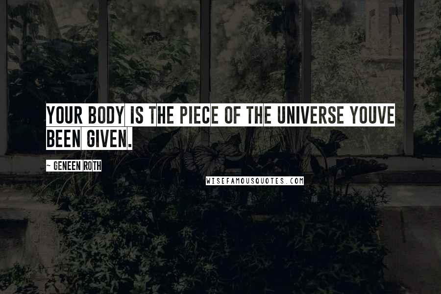 Geneen Roth Quotes: Your body is the piece of the Universe youve been given.