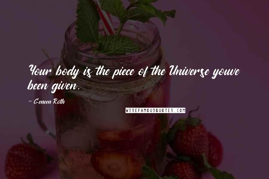 Geneen Roth Quotes: Your body is the piece of the Universe youve been given.