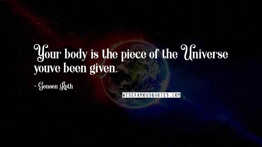 Geneen Roth Quotes: Your body is the piece of the Universe youve been given.