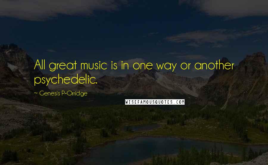 Genesis P-Orridge Quotes: All great music is in one way or another psychedelic.