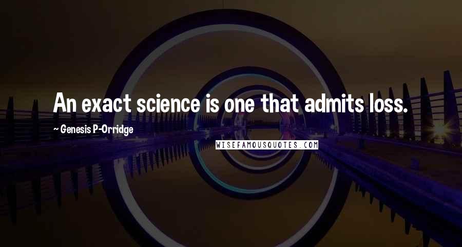 Genesis P-Orridge Quotes: An exact science is one that admits loss.