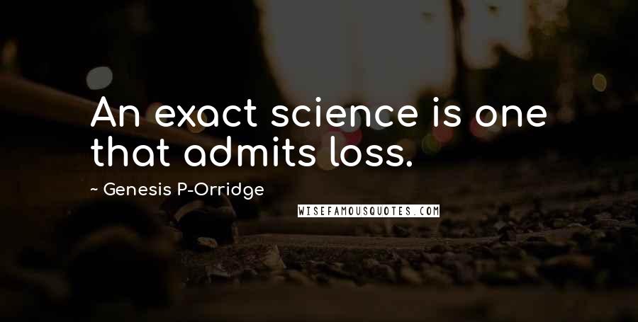 Genesis P-Orridge Quotes: An exact science is one that admits loss.