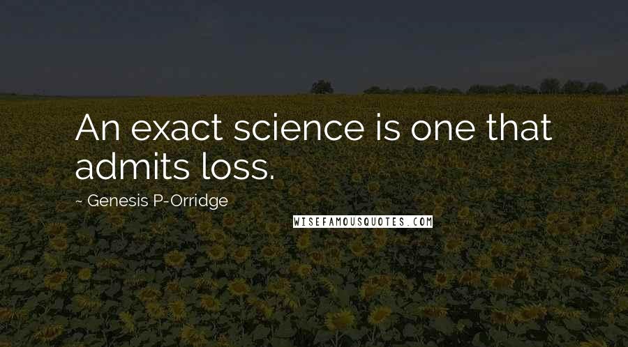 Genesis P-Orridge Quotes: An exact science is one that admits loss.