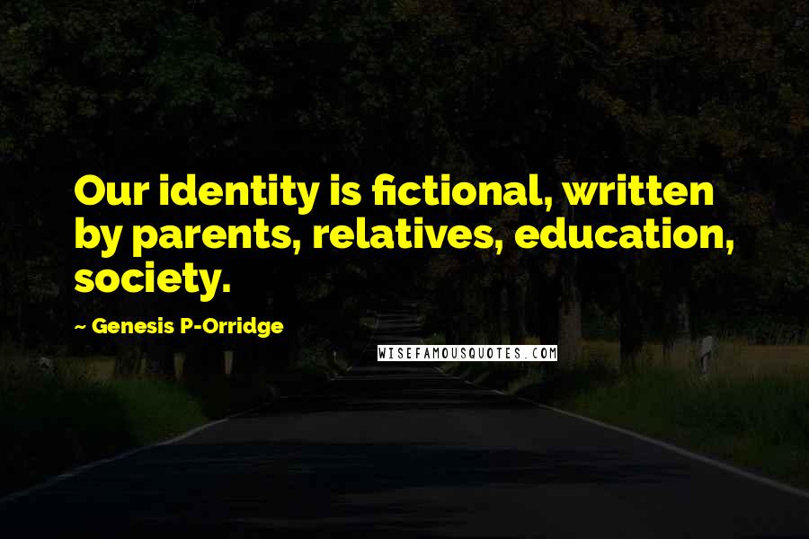 Genesis P-Orridge Quotes: Our identity is fictional, written by parents, relatives, education, society.