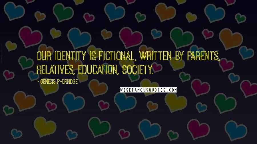 Genesis P-Orridge Quotes: Our identity is fictional, written by parents, relatives, education, society.