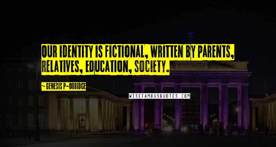 Genesis P-Orridge Quotes: Our identity is fictional, written by parents, relatives, education, society.