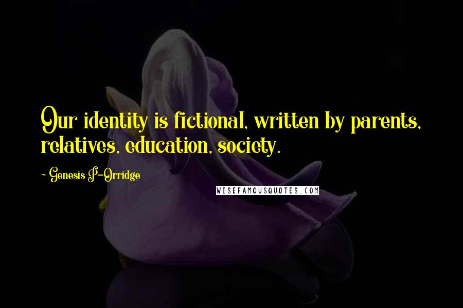 Genesis P-Orridge Quotes: Our identity is fictional, written by parents, relatives, education, society.