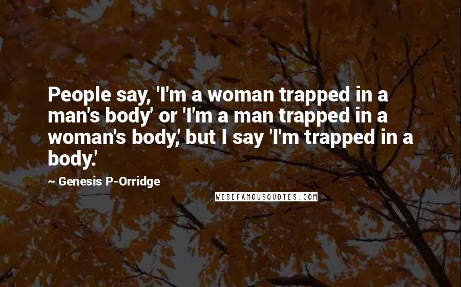 Genesis P-Orridge Quotes: People say, 'I'm a woman trapped in a man's body' or 'I'm a man trapped in a woman's body,' but I say 'I'm trapped in a body.'