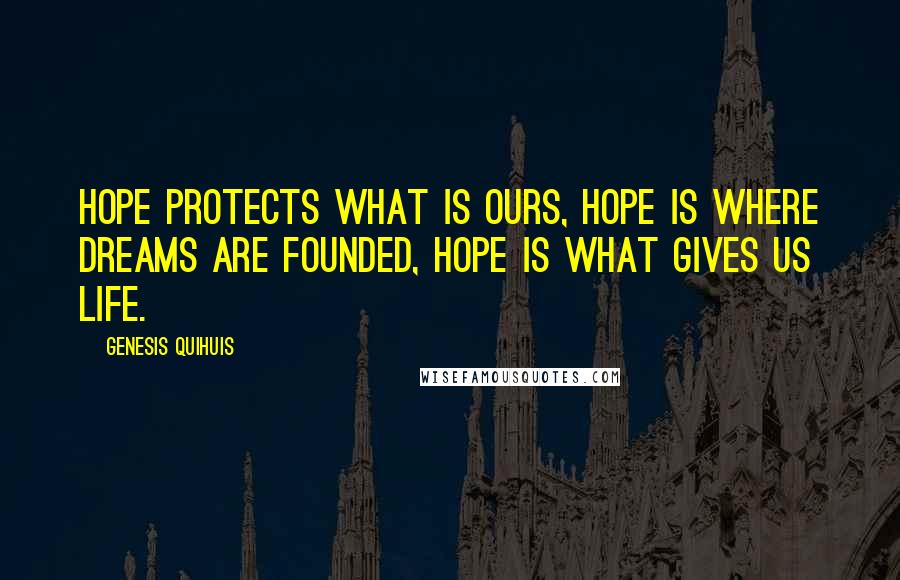 Genesis Quihuis Quotes: Hope protects what is ours, hope is where dreams are founded, hope is what gives us life.