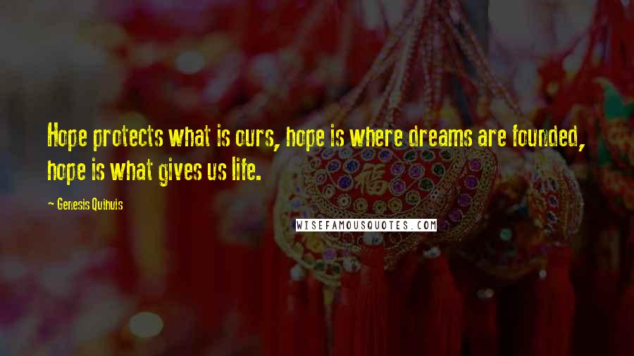 Genesis Quihuis Quotes: Hope protects what is ours, hope is where dreams are founded, hope is what gives us life.