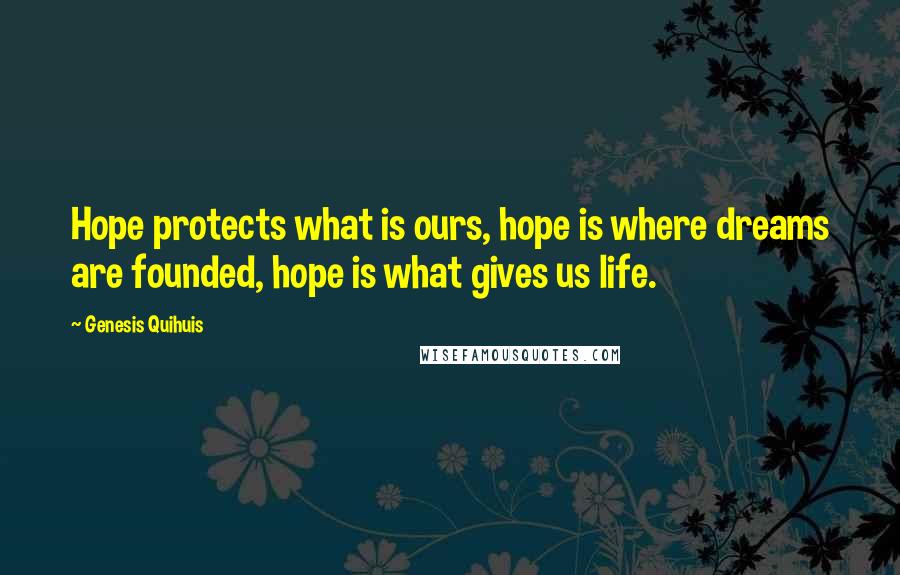 Genesis Quihuis Quotes: Hope protects what is ours, hope is where dreams are founded, hope is what gives us life.