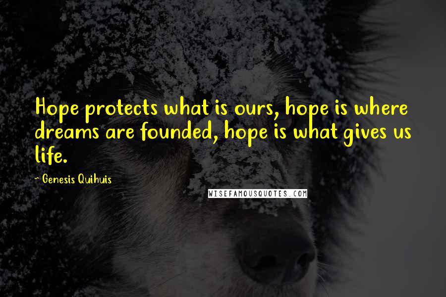 Genesis Quihuis Quotes: Hope protects what is ours, hope is where dreams are founded, hope is what gives us life.