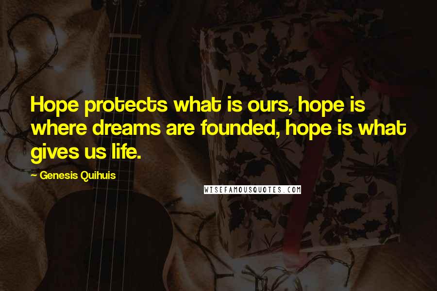Genesis Quihuis Quotes: Hope protects what is ours, hope is where dreams are founded, hope is what gives us life.