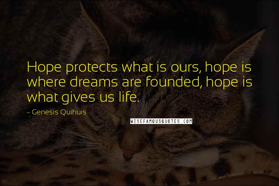 Genesis Quihuis Quotes: Hope protects what is ours, hope is where dreams are founded, hope is what gives us life.