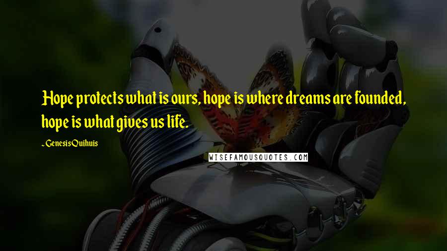 Genesis Quihuis Quotes: Hope protects what is ours, hope is where dreams are founded, hope is what gives us life.