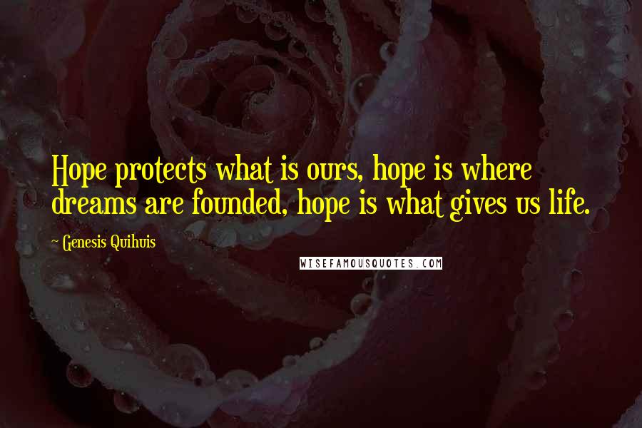 Genesis Quihuis Quotes: Hope protects what is ours, hope is where dreams are founded, hope is what gives us life.