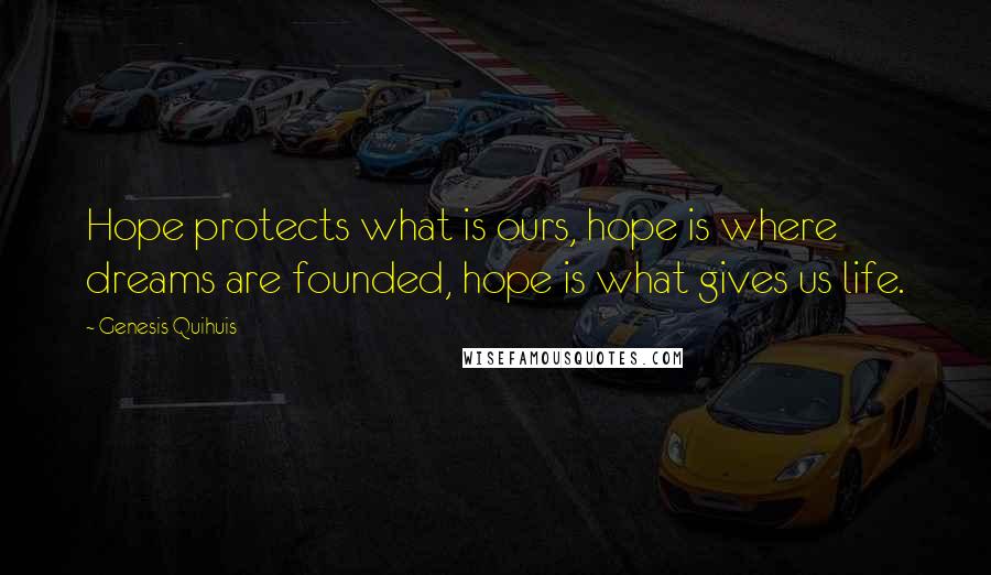Genesis Quihuis Quotes: Hope protects what is ours, hope is where dreams are founded, hope is what gives us life.