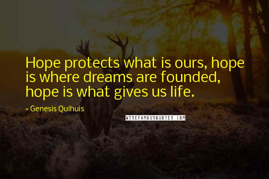 Genesis Quihuis Quotes: Hope protects what is ours, hope is where dreams are founded, hope is what gives us life.