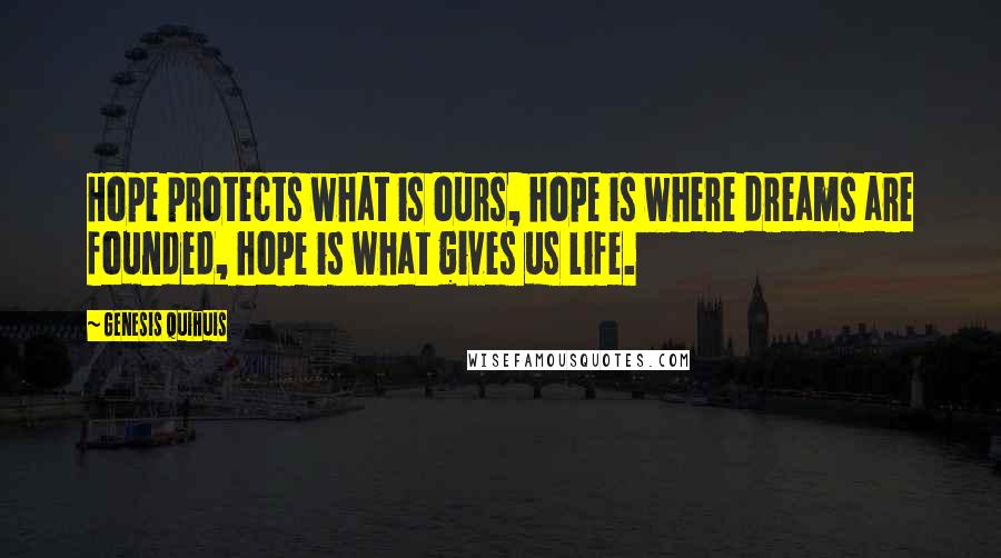 Genesis Quihuis Quotes: Hope protects what is ours, hope is where dreams are founded, hope is what gives us life.