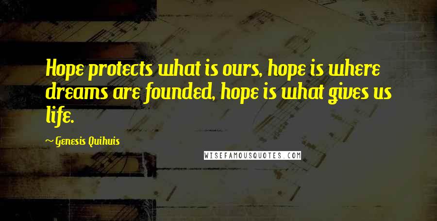 Genesis Quihuis Quotes: Hope protects what is ours, hope is where dreams are founded, hope is what gives us life.
