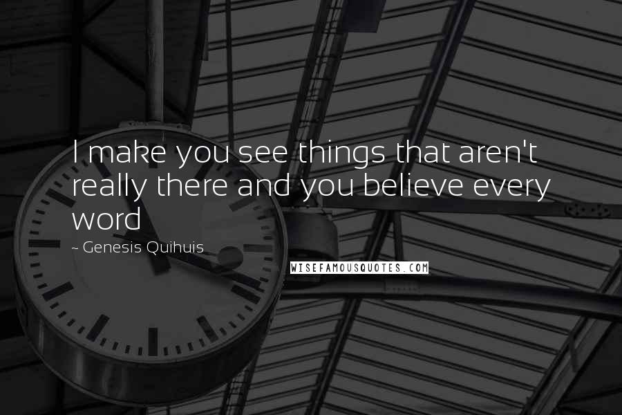 Genesis Quihuis Quotes: I make you see things that aren't really there and you believe every word